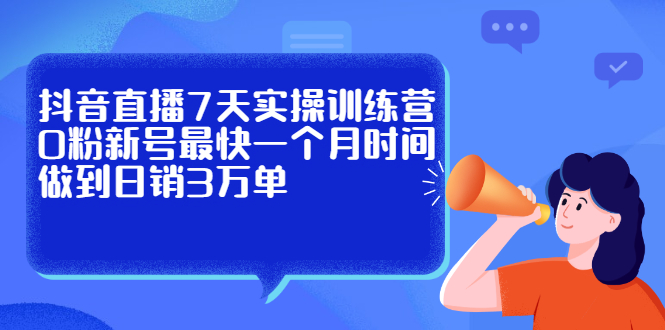 抖音直播7天实操训练营，0粉新号最快一个月时间做到日销3万单-三石资源库