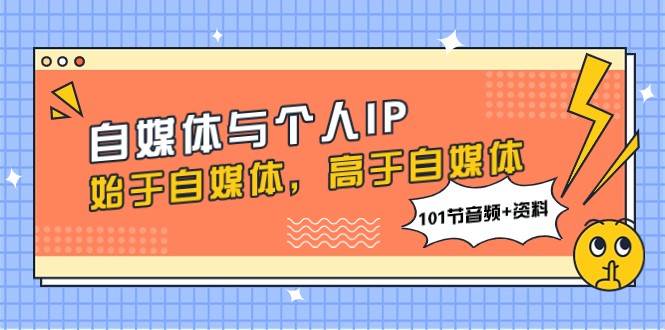 自媒体与个人IP，始于自媒体，高于自媒体（101节音频+资料）-三石淘金网