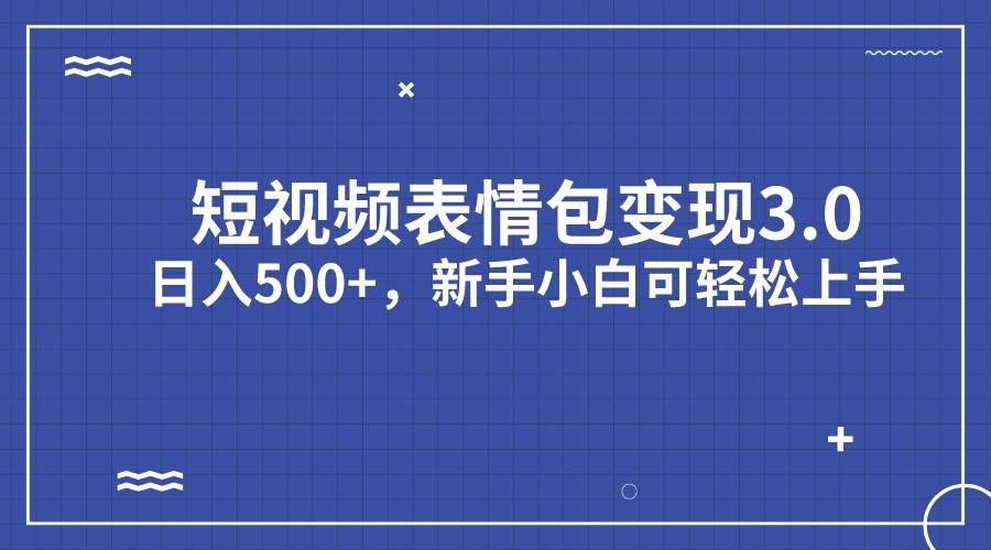 短视频表情包变现项目3.0，日入500+，新手小白轻松上手-三石淘金网