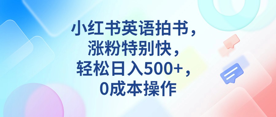 小红书英语拍书,涨粉特别快,轻松日入500+,0成本操作 小红书英语拍书,涨粉特别快,轻松日入500+,0成本操作