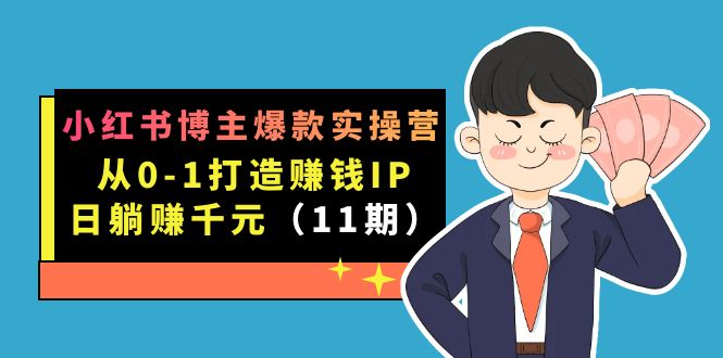 小红书博主爆款实操营·第11期：从0-1打造赚钱IP，日躺赚千元，9月完结新课-三石资源库