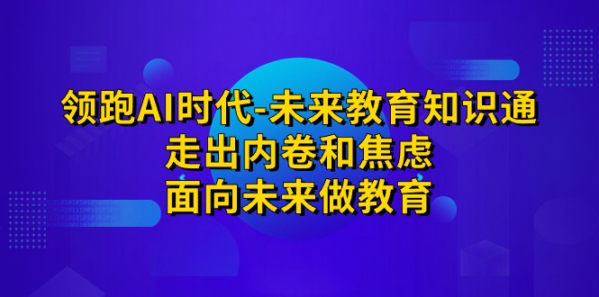 领跑·AI时代-未来教育·知识通：走出内卷和焦虑，面向未来做教育-三石淘金网