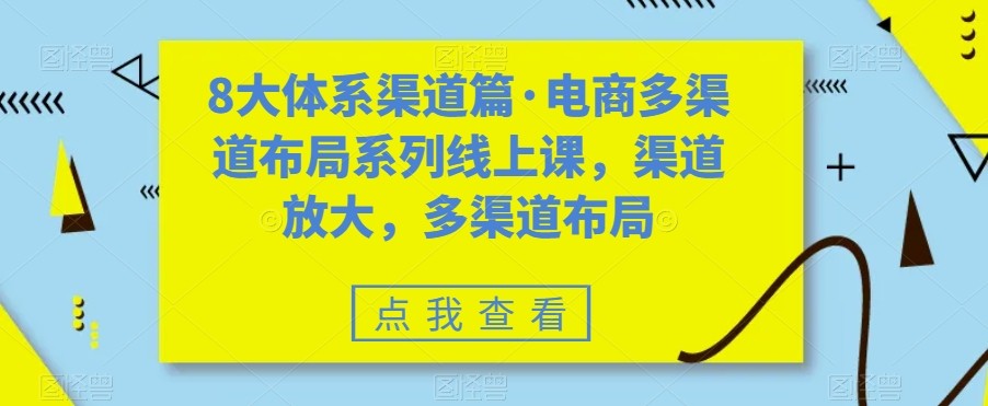 八大体系渠道篇·电商多渠道布局系列线上课，渠道放大，多渠道布局-三石淘金网