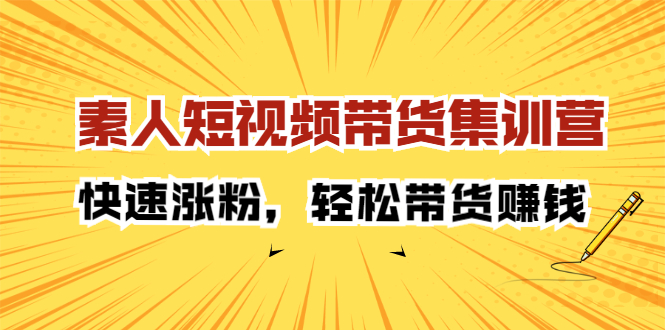 素人短视频带货集训营：快速涨粉，轻松带货赚钱-三石资源库