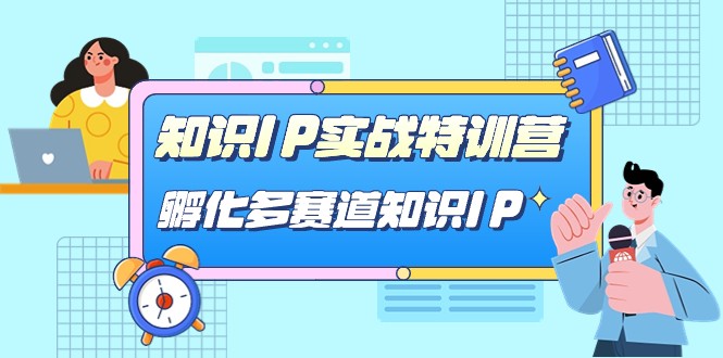 知识IP实战特训营，孵化多赛道知识IP（33节课）-三石淘金网