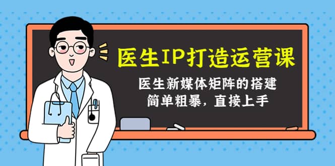 医生IP打造运营课，医生新媒体矩阵的搭建，简单粗暴，直接上手-三石资源库