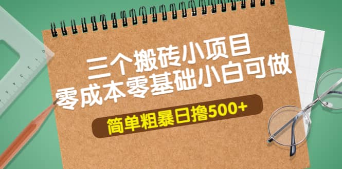 三个搬砖小项目，零成本零基础小白简单粗暴轻松日撸500+-三石资源库