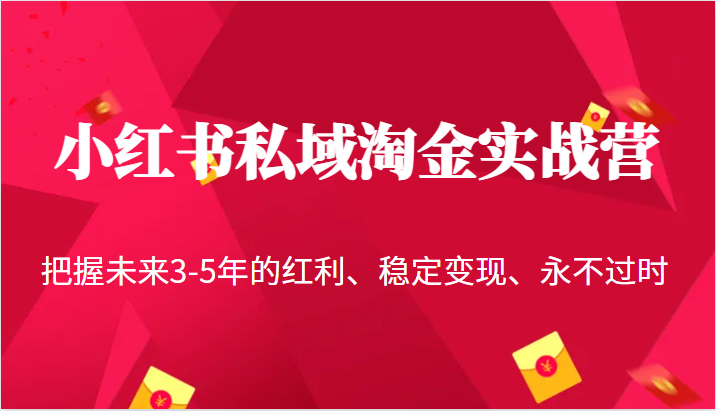 小红书私域淘金实战营，把握未来3-5年的红利、稳定变现、永不过时-三石淘金网