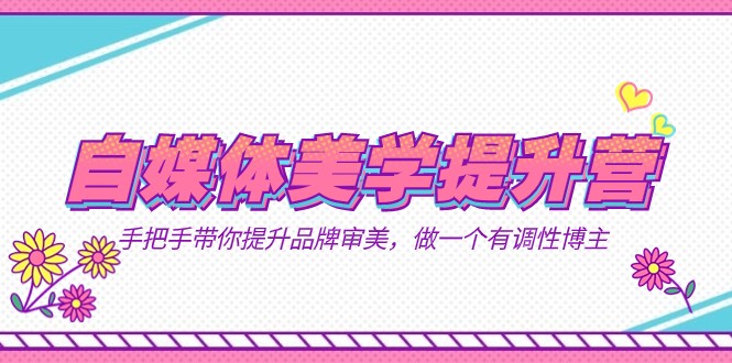 自媒体-美学提升营 手把手带你提升-品牌审美，做一个有调性博主（11节课）-三石淘金网