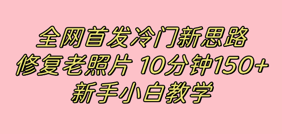 全网首发冷门新思路，修复老照片，10分钟收益150+，适合新手操作的项目-三石资源库