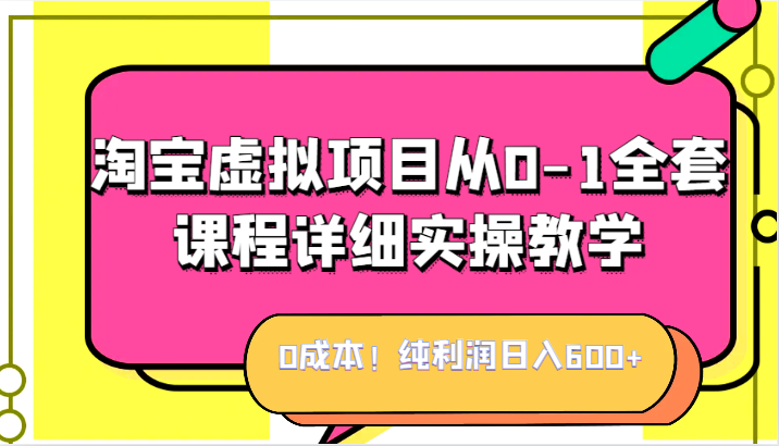 0成本！纯利润日入600+，淘宝虚拟项目从0-1全套课程详细实操教学，小白也能操作-三石淘金网