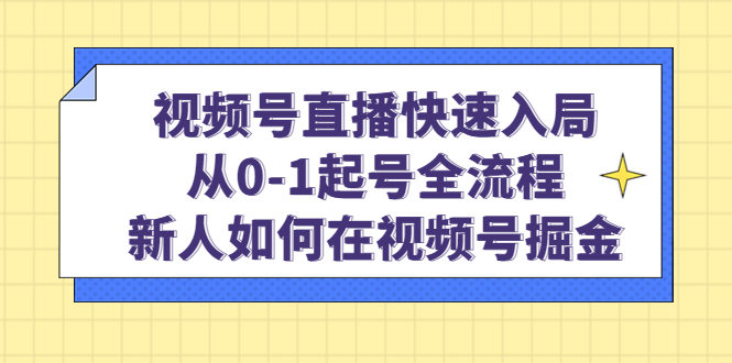 视频号直播快速入局：从0-1起号全流程，新人如何在视频号掘金-三石资源库