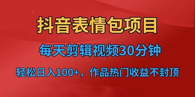 抖音表情包项目，每天剪辑表情包上传短视频平台，日入3位数+已实操跑通-三石资源库
