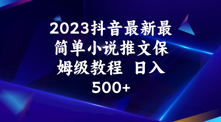 2023抖音最新最简单小说推文保姆级教程  日入500+-三石资源库