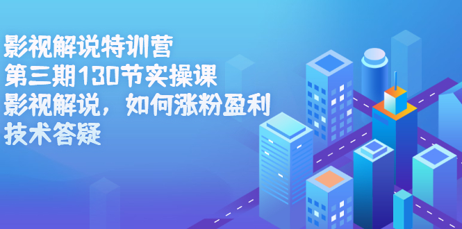 影视解说特训营第三期，130节实操课，影视解说，如何涨粉盈利，技术答疑-三石资源库