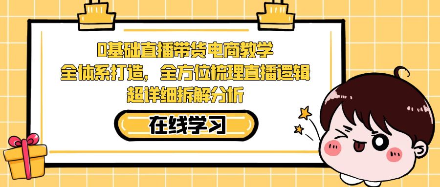 0基础直播带货电商教学：全体系打造，全方位梳理直播逻辑，超详细拆解分析-三石淘金网