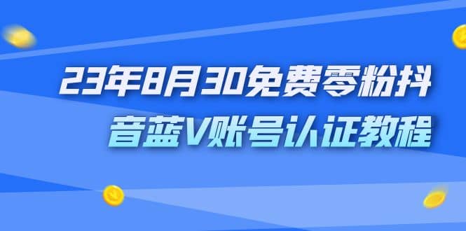 外面收费1980的23年8月30免费零粉抖音蓝V账号认证教程-三石资源库