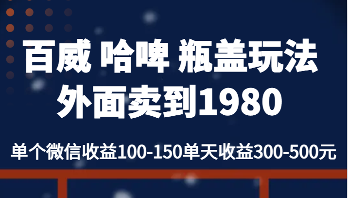 百威 哈啤 瓶盖玩法外面卖到1980，单个微信收益100-150单天收益300-500元-三石淘金网
