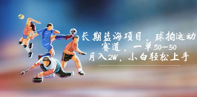 长期蓝海项目，球拍运动赛道，一单30-50，月入2W，小白轻松上手-三石淘金网