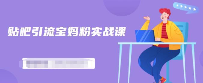 百度贴吧引流宝妈粉实战课，小白也可以日引100+精准粉【视频课程】-三石资源库