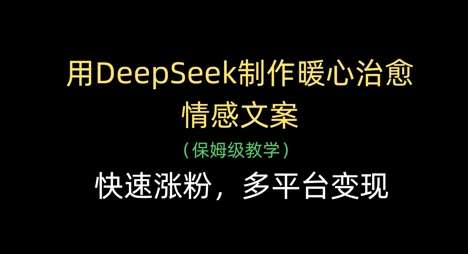 用DeepSeek制作暖心治愈情感文案，快速涨粉，多平台变现-三石淘金网
