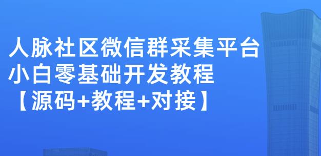 外面卖1000的人脉社区微信群采集平台小白0基础开发教程【源码+教程+对接】-三石资源库