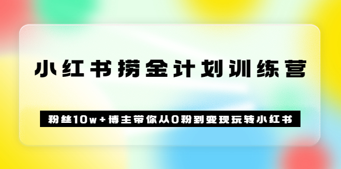 《小红书捞金计划训练营》粉丝10w+博主带你从0粉到变现玩转小红书（72节课)-三石资源库