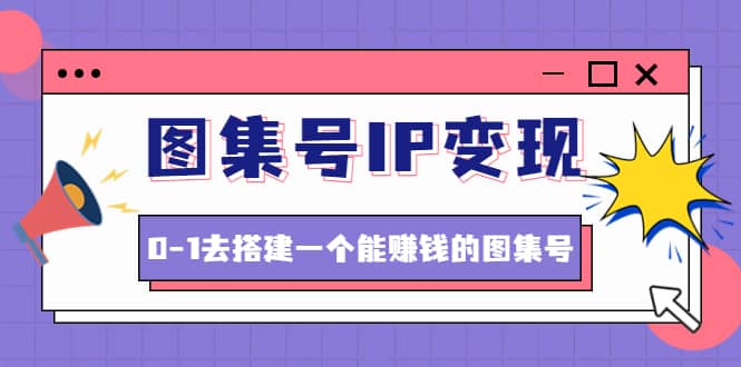 图集号IP变现，0-1去搭建一个能ZQ的图集号（文档+资料+视频）无水印-三石资源库
