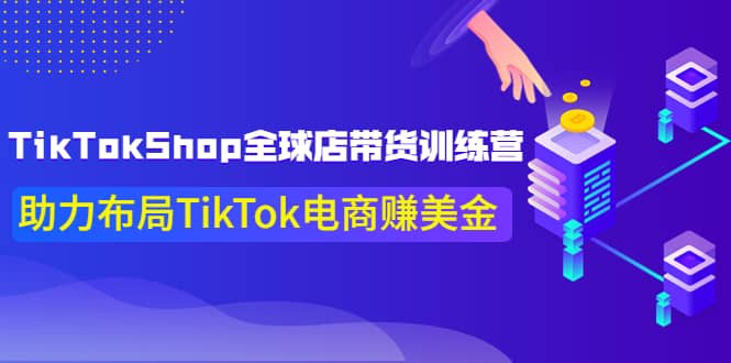 TikTokShop全球店带货训练营【更新9月份】助力布局TikTok电商赚美金-三石资源库