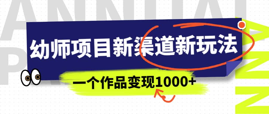 幼师项目新渠道新玩法，一个作品变现1000+，一部手机实现月入过万-三石资源库