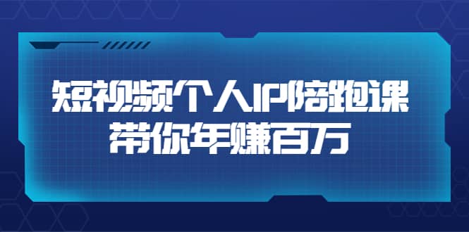 短视频个人IP：年赚百万陪跑课（123节视频课）价值6980元-三石资源库