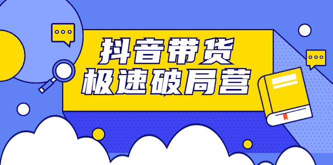 抖音带货极速破局营，掌握抖音电商正确的经营逻辑-三石资源库