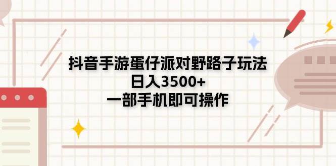 （11233期）抖音手游蛋仔派对野路子玩法，日入3500+，一部手机即可操作-三石资源库