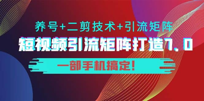 短视频引流矩阵打造7.0，养号+二剪技术+引流矩阵 一部手机搞定-三石资源库
