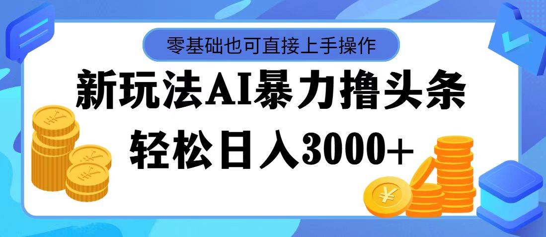 （11981期）最新玩法AI暴力撸头条，零基础也可轻松日入3000+，当天起号，第二天见…-三石资源库