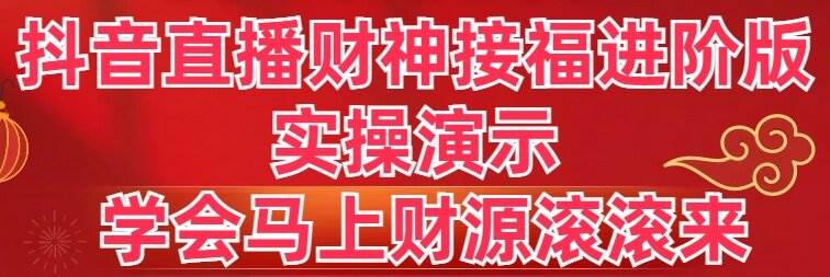 （8677期）抖音直播财神接福进阶版 实操演示 学会马上财源滚滚来-三石资源库