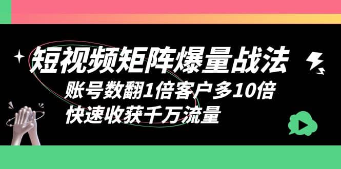 短视频-矩阵爆量战法，账号数翻1倍客户多10倍，快速收获千万流量-三石资源库