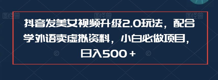 抖音发美女视频升级2.0玩法，配合学外语卖虚拟资料，小白必做项目，日入500＋【揭秘】-三石淘金网