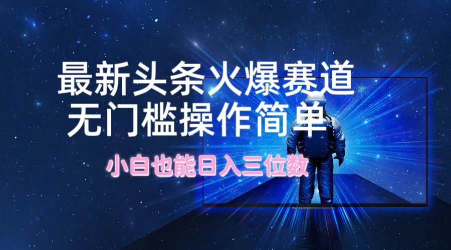 最新头条火爆赛道，无门槛操作简单，小白也能日入三位数-三石淘金网