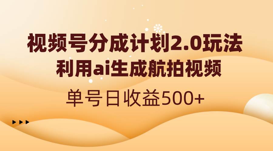 （8591期）视频号分成计划2.0，利用ai生成航拍视频，单号日收益500+-三石资源库