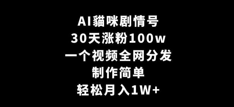 AI貓咪剧情号，30天涨粉100w，制作简单，一个视频全网分发，轻松月入1W+【揭秘】-三石资源库
