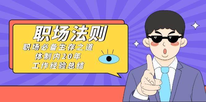 （8557期）《职场 法则》职场必备生存之道，体制内20年 工作经验总结（17节课）-三石淘金网