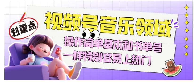 视频号音乐领域项目玩法，操作简单基本和书单号一样，特别容易上热门【揭秘】-三石资源库