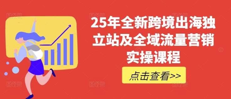 25年全新跨境出海独立站及全域流量营销实操课程，跨境电商独立站TIKTOK全域营销普货特货玩法大全-三石资源库