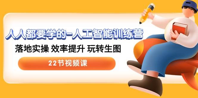 （10346期）人人都要学的-人工智能训练营，落地实操 效率提升 玩转生图 (22节视频课)-三石资源库