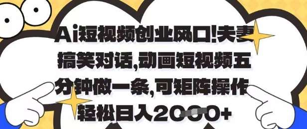 Ai短视频创业风口，夫妻搞笑对话，动画短视频五分钟做一条，可矩阵操作，轻松日入1k+【揭秘】-三石资源库