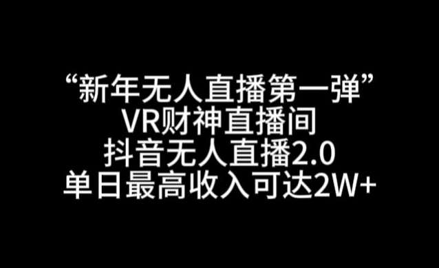 “新年无人直播第一弹“VR财神直播间，抖音无人直播2.0，单日最高收入可达2W+【揭秘】-三石资源库