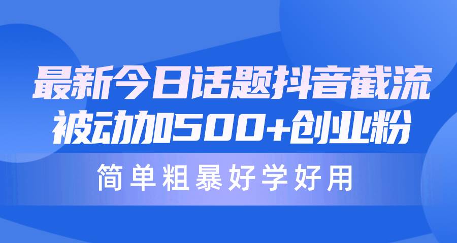 （10092期）最新今日话题抖音截流，每天被动加500+创业粉，简单粗暴好学好用-三石资源库
