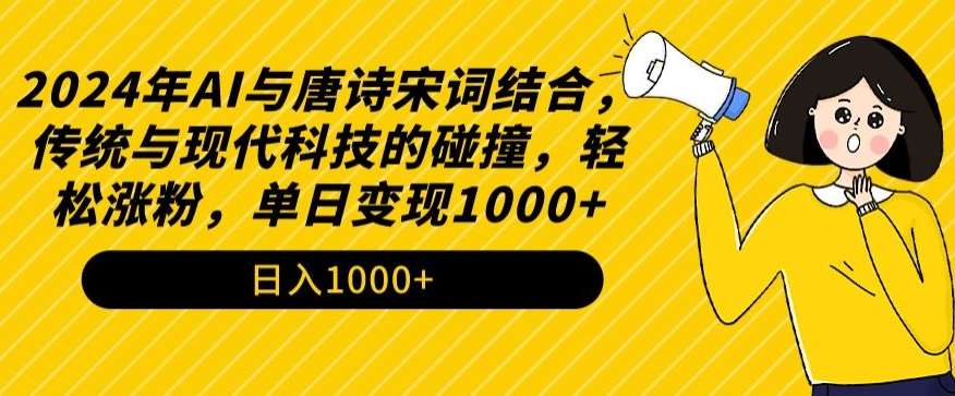 2024年AI与唐诗宋词结合，传统与现代科技的碰撞，轻松涨粉，单日变现1000+【揭秘】-三石资源库