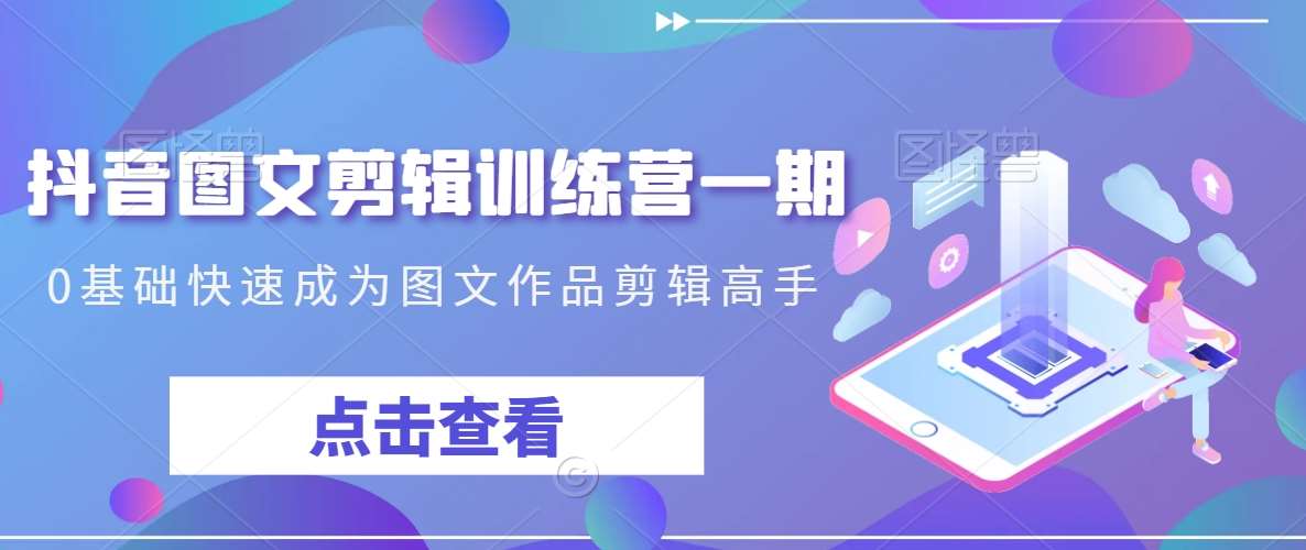 抖音图文剪辑训练营一期，0基础快速成为图文作品剪辑高手-三石资源库